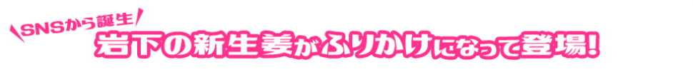 岩下の新生姜がふりかけになって登場